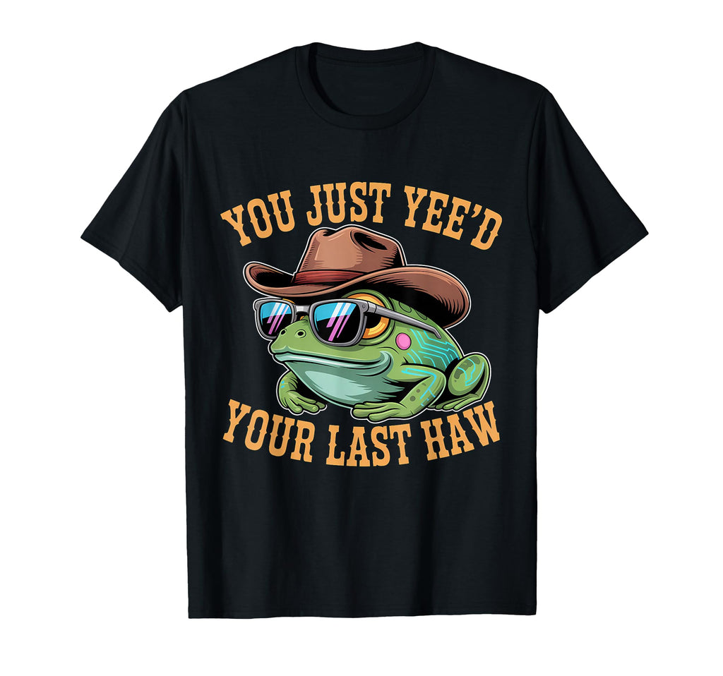 You Just Yeed Your Last Haw Funny Cowboy T-Shirt - Graphic Print Men Women - T-Shirt, Sweatshirt, Hoodie