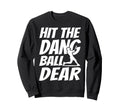Hit Dang Ball Dear Sarcastic Funny Sweatshirt - Minimalist Print Unisex - T-Shirt, Sweatshirt, Hoodie
