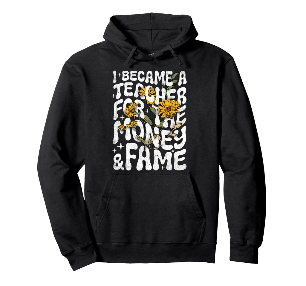 I Became Teacher Money And Fame Funny Hoodie - Novelty Apparel for Adults - T-Shirt, Sweatshirt, Hoodie
