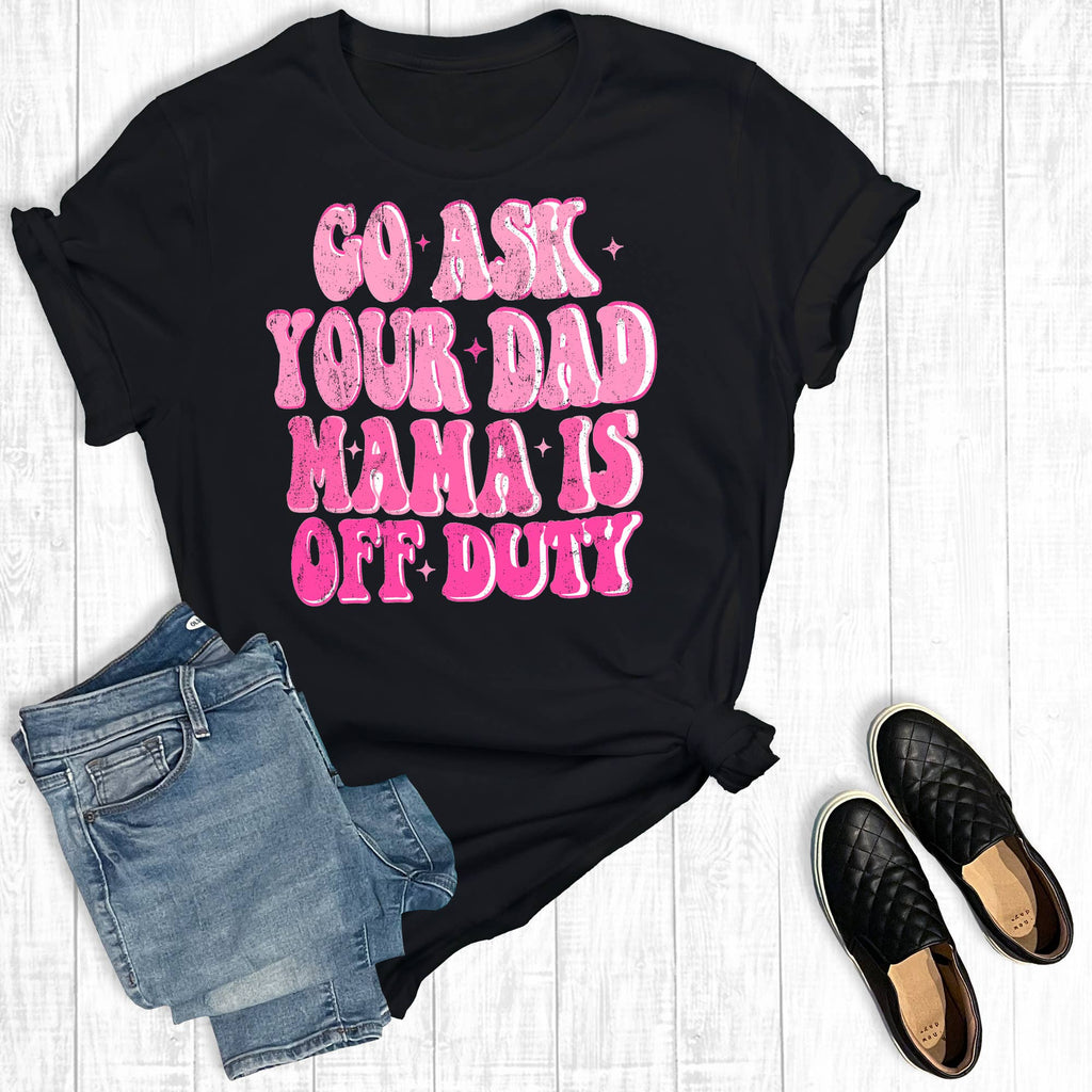 Go Ask Your Dad Mama Is Off Duty Graphic - Adult & Kids T-Shirts, Sweatshirts & Hoodies apparel design preview 1