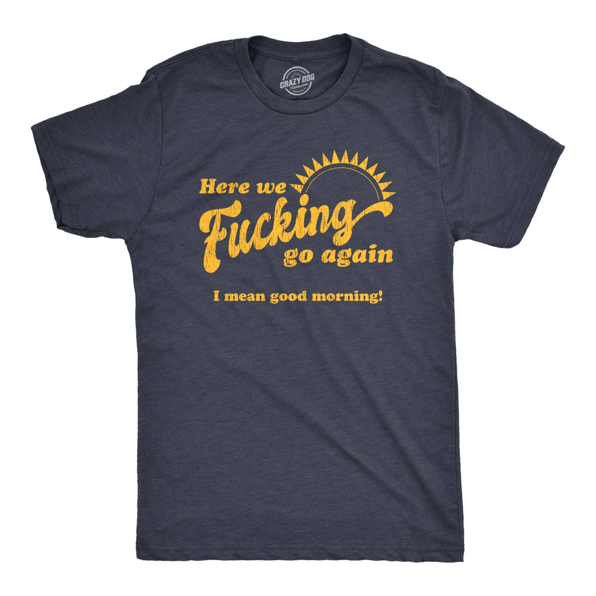 Here We Fucking Go Again I Mean Good Morning Men's - Adult & Kids T-Shirts, Sweatshirts & Hoodies apparel design preview 1
