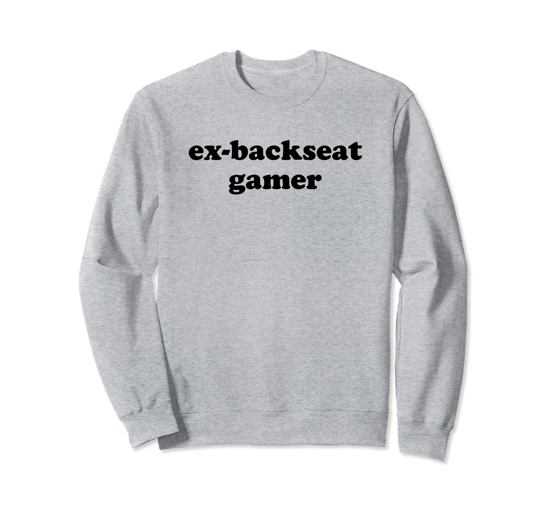 Ex Backseat Gamer Funny Y2K Sweatshirt - Novelty Apparel Men Women - T-Shirt, Sweatshirt, Hoodie