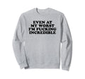 Even My Worst Im Fucking Incredible Sweatshirt - Unique Graphic for Adults - T-Shirt, Sweatshirt, Hoodie
