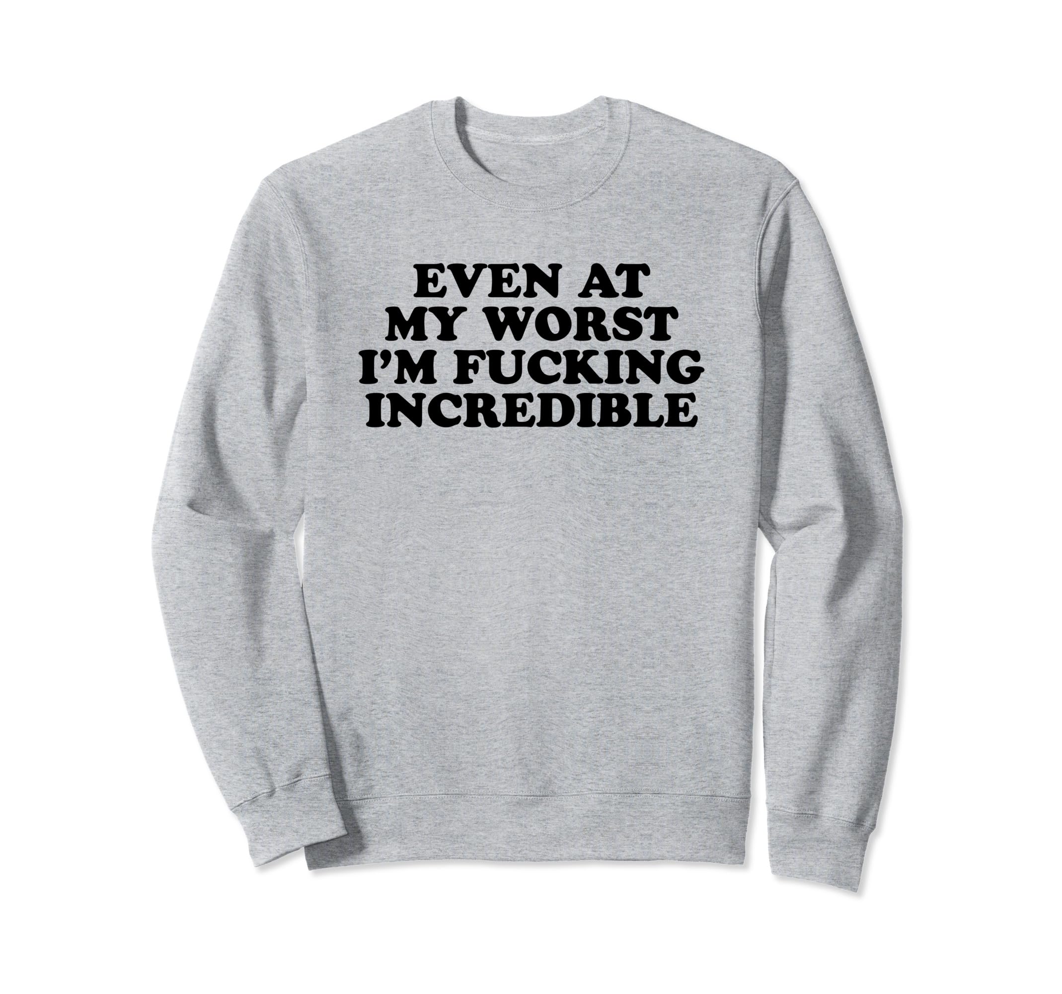 Even My Worst Im Fucking Incredible Sweatshirt - Unique Graphic for Adults - T-Shirt, Sweatshirt, Hoodie