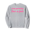 Funny Too Pretty Job Sweatshirt - Fun Novelty Design Unisex - T-Shirt, Sweatshirt, Hoodie
