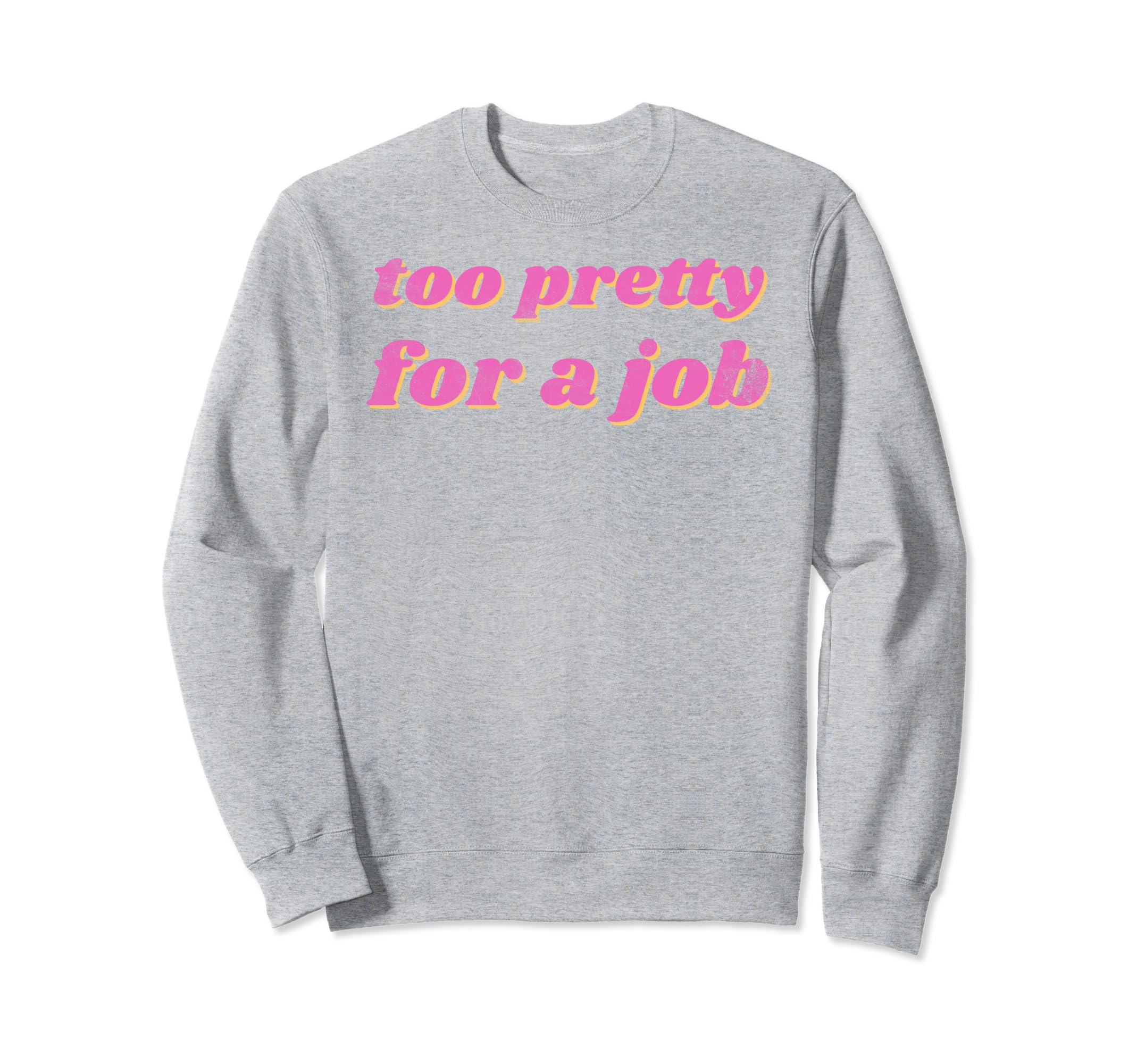 Funny Too Pretty Job Sweatshirt - Fun Novelty Design Unisex - T-Shirt, Sweatshirt, Hoodie