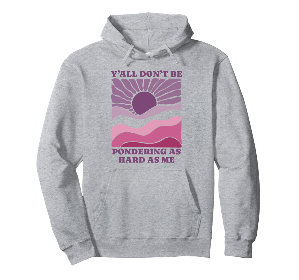 Yall Dont Be Pondering As Hard As Hoodie - Casual Everyday Wear for Adults - T-Shirt, Sweatshirt, Hoodie