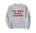 My Wife Is My Cardio Y2K Aesthetic Sweatshirt - Custom Art Print Men Women - T-Shirt, Sweatshirt, Hoodie
