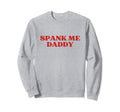 Spank Me Daddy Y2K Aesthetic Sweatshirt - Novelty Apparel Unisex - T-Shirt, Sweatshirt, Hoodie