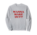 Wanna Make Out Y2K Aesthetic Sweatshirt - Fun Novelty Design Men Women - T-Shirt, Sweatshirt, Hoodie