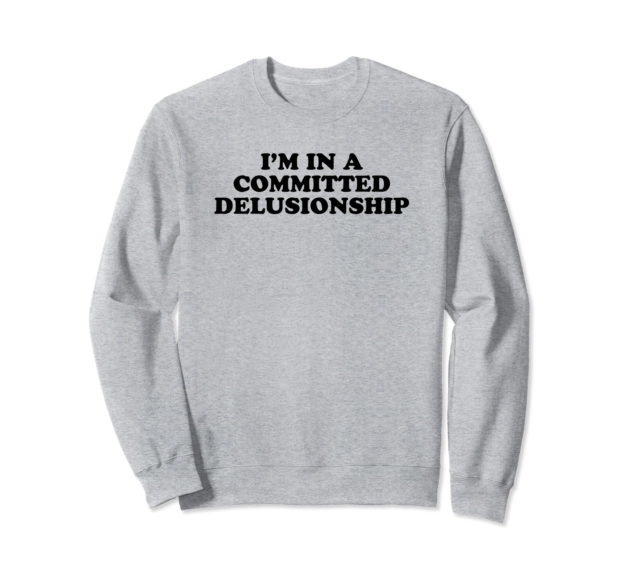 Im Committed Delusionship Funny Sweatshirt - Streetwear Style for Adults - T-Shirt, Sweatshirt, Hoodie