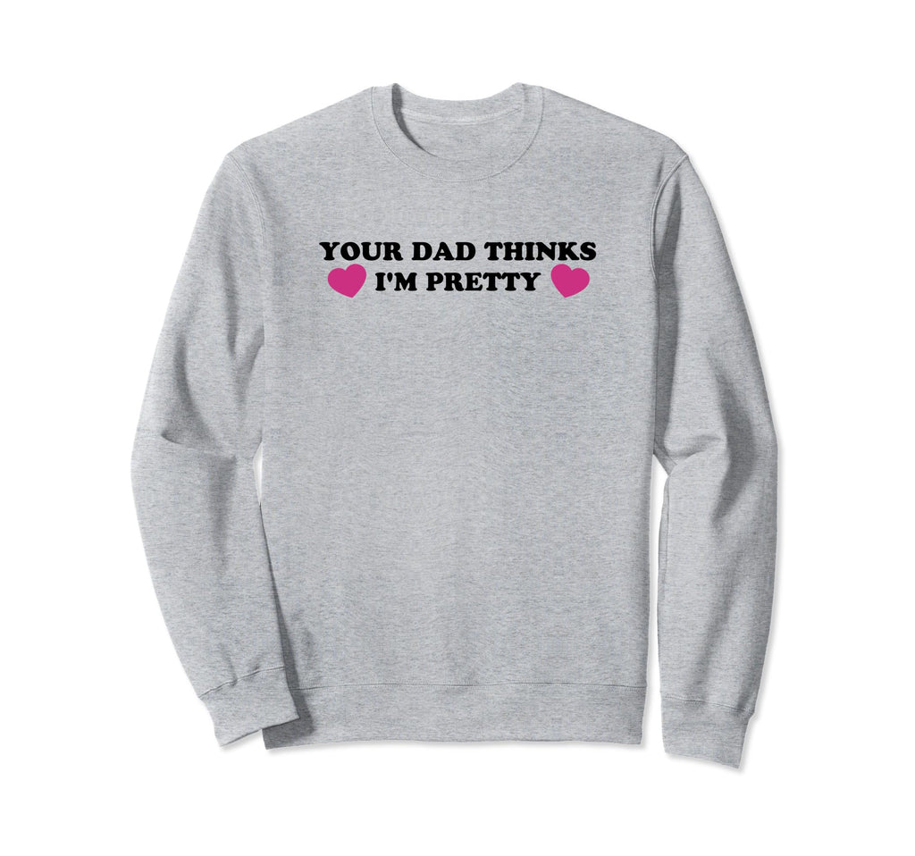 Your Dad Thinks Im Pretty Funny Sweatshirt - Custom Art Print for Adults - T-Shirt, Sweatshirt, Hoodie
