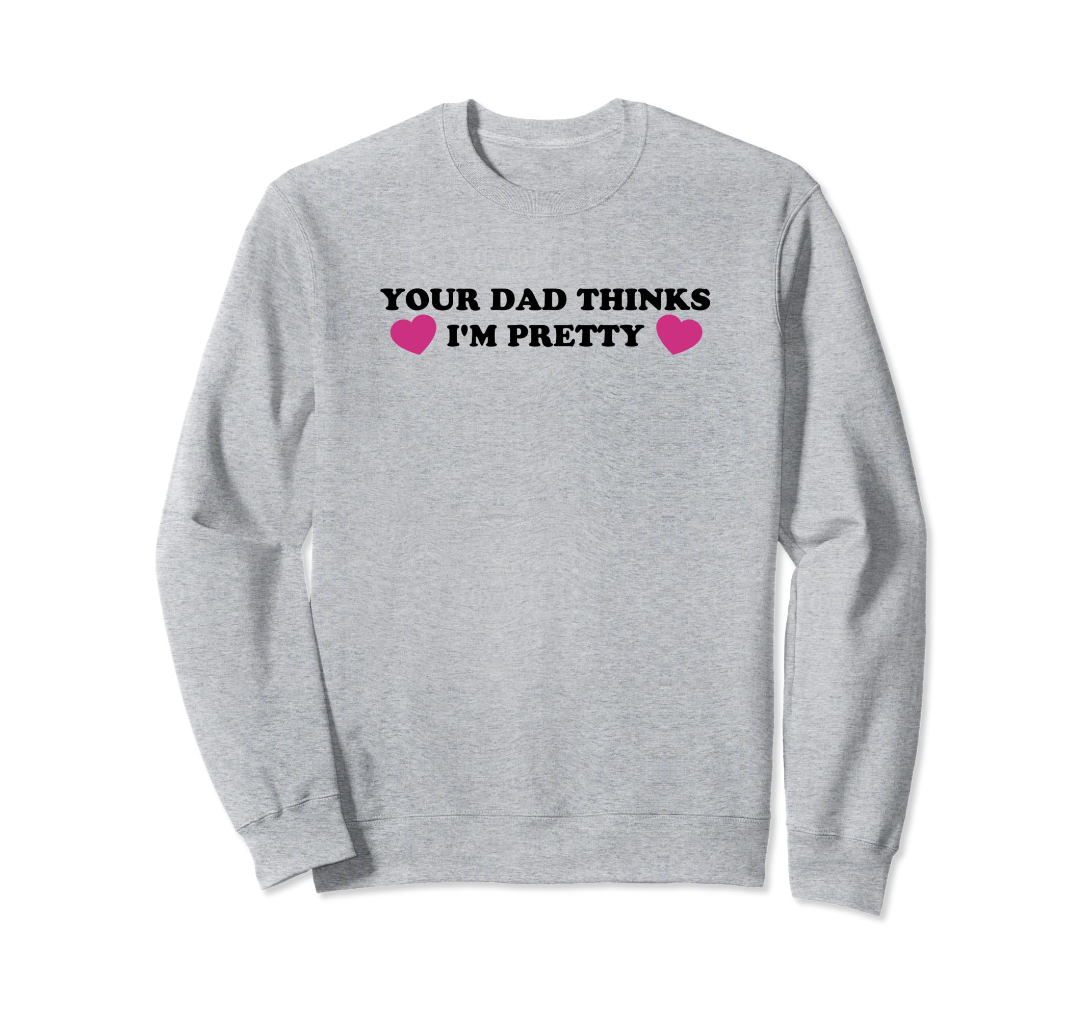 Your Dad Thinks Im Pretty Funny Sweatshirt - Custom Art Print for Adults - T-Shirt, Sweatshirt, Hoodie