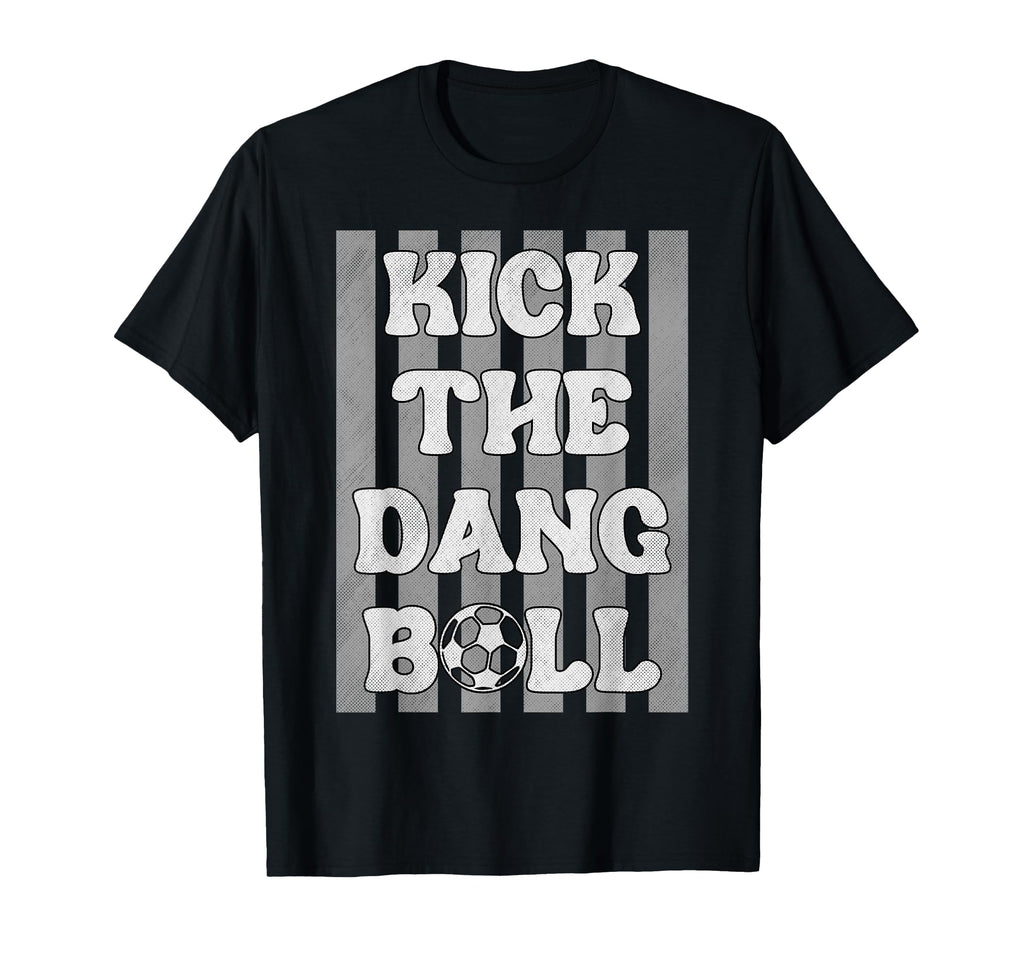 Kick Dang Ball Funny Soccer Game Day T-Shirt - Trendy Graphic Unisex - T-Shirt, Sweatshirt, Hoodie