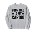 Your Dad Is My Cardio Funny Distressed Sweatshirt - Graphic Print Unisex - T-Shirt, Sweatshirt, Hoodie