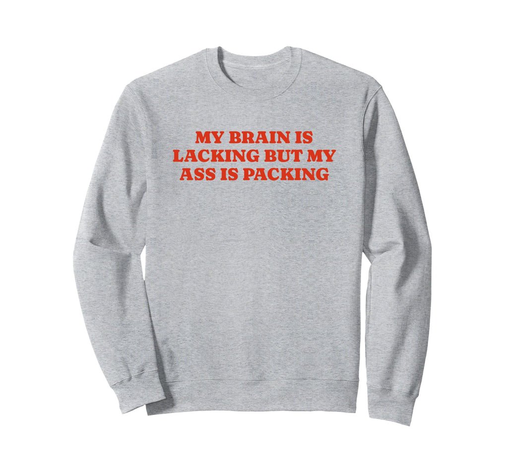My Brain Is Lacking But My Ass Is Sweatshirt - Custom Art Print Unisex - T-Shirt, Sweatshirt, Hoodie