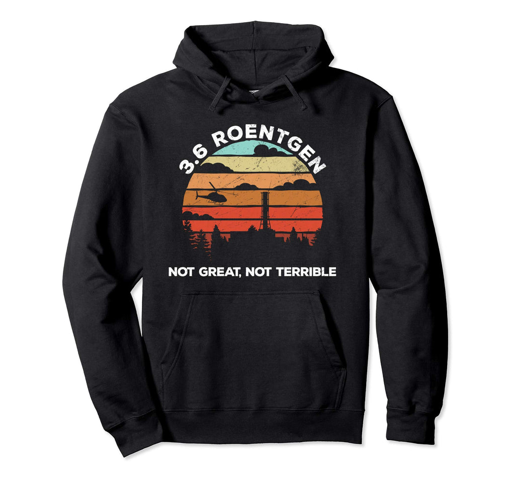 Chernobyl 3 6 Roentgen Not Great Not Hoodie - Novelty Apparel for Adults - T-Shirt, Sweatshirt, Hoodie