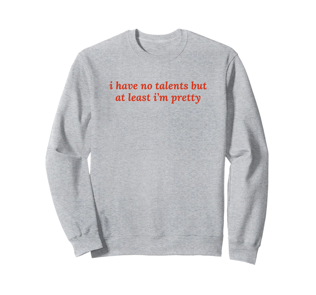 I Have No Talents But Least Im Pretty Sweatshirt - Minimalist Print Unisex - T-Shirt, Sweatshirt, Hoodie