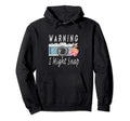 Funny Warning I May Snap Camera Hoodie - Custom Art Print Men Women - T-Shirt, Sweatshirt, Hoodie