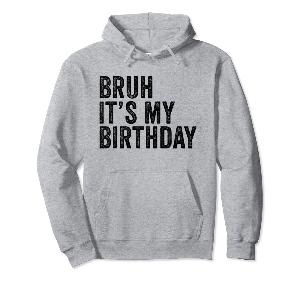 Bruh Its My Birthday Funny Sarcastic Hoodie - Trendy Graphic Men Women - T-Shirt, Sweatshirt, Hoodie