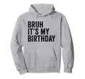 Bruh Its My Birthday Funny Sarcastic Hoodie - Trendy Graphic Men Women - T-Shirt, Sweatshirt, Hoodie