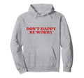 Original Dont Happy Be Worry Funny Hoodie - Unique Graphic for Adults - T-Shirt, Sweatshirt, Hoodie