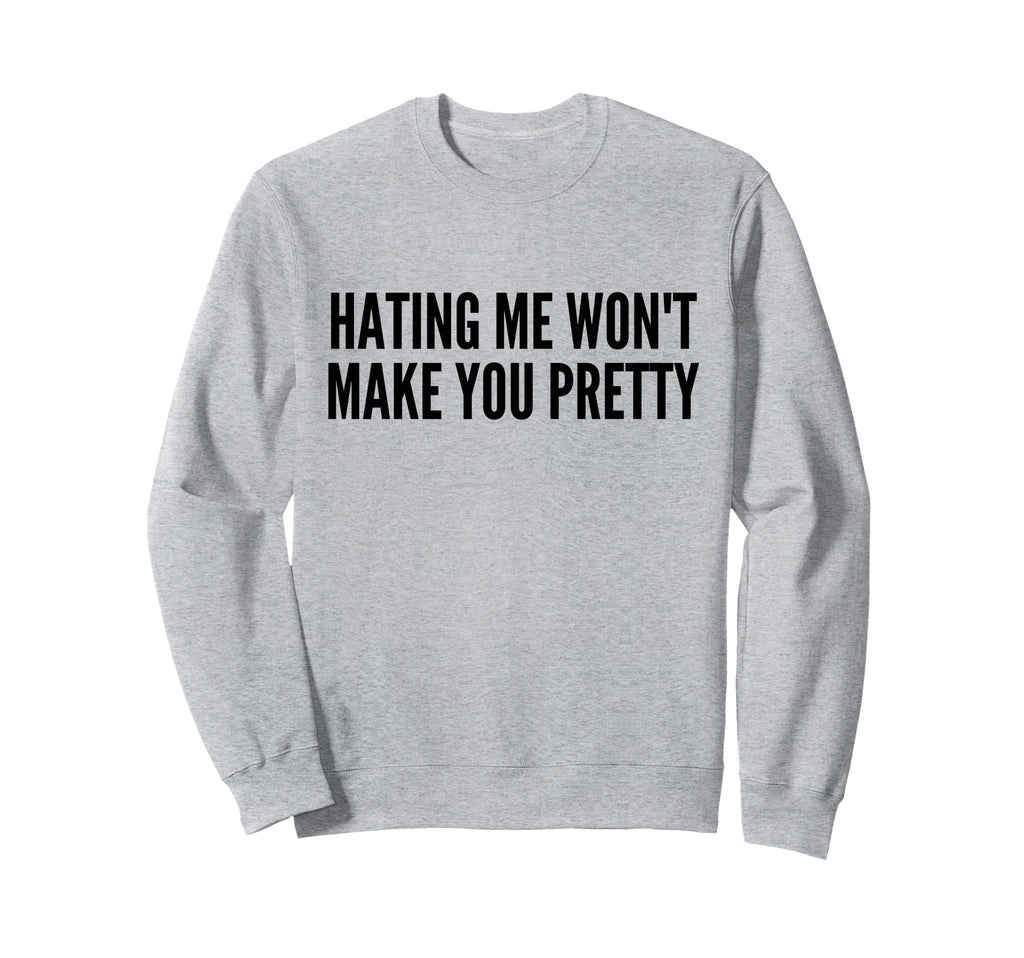 Hating Me Wont Make You Pretty Sweatshirt - Casual Everyday Wear Men Women - T-Shirt, Sweatshirt, Hoodie