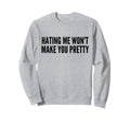 Hating Me Wont Make You Pretty Sweatshirt - Casual Everyday Wear Men Women - T-Shirt, Sweatshirt, Hoodie