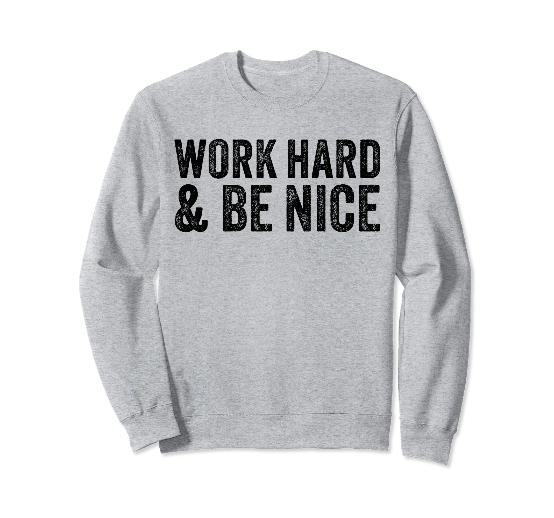 Work Hard And Be Nice Funny Sweatshirt - Unique Graphic Men Women - T-Shirt, Sweatshirt, Hoodie