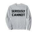 Seriously Cannot Distressed Sweatshirt - Graphic Print Unisex - T-Shirt, Sweatshirt, Hoodie