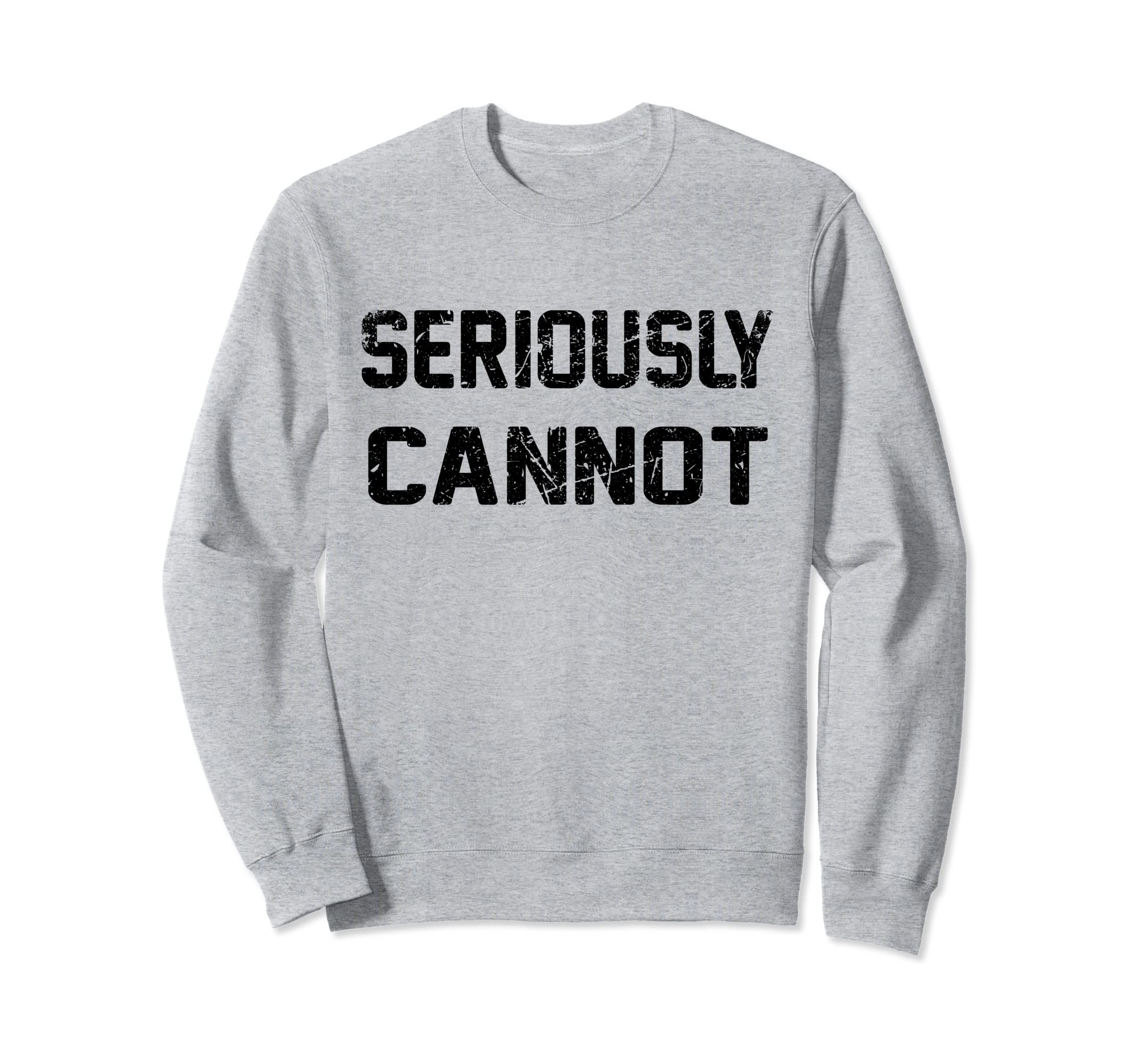 Seriously Cannot Distressed Sweatshirt - Graphic Print Unisex - T-Shirt, Sweatshirt, Hoodie