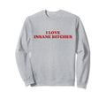I Love Insane Bitches Y2K Aesthetic Sweatshirt - Streetwear Style Men Women - T-Shirt, Sweatshirt, Hoodie