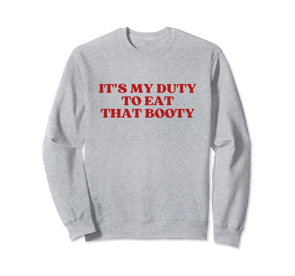 Its My Duty To Eat That Booty Sweatshirt - Casual Everyday Wear for Adults - T-Shirt, Sweatshirt, Hoodie
