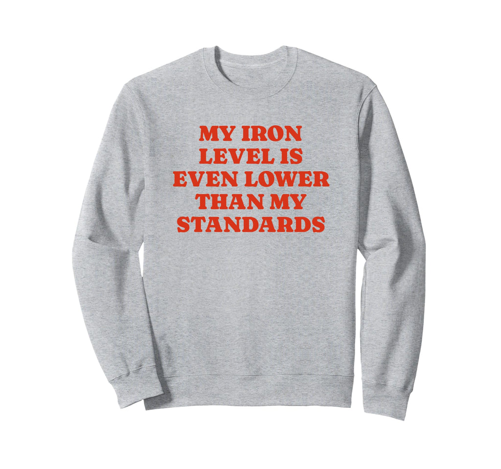 Iron Level Even Lower Than Sweatshirt - Casual Everyday Wear Unisex - T-Shirt, Sweatshirt, Hoodie