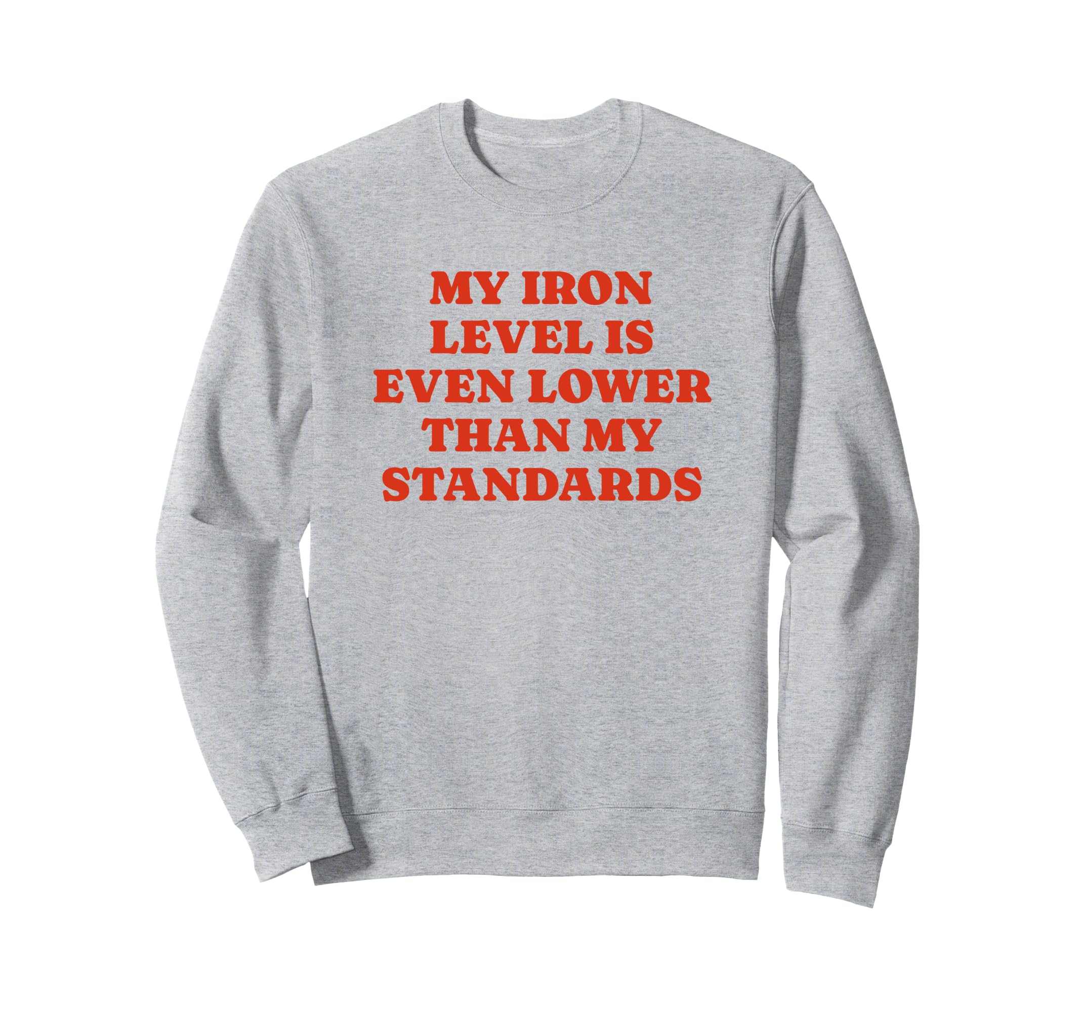 Iron Level Even Lower Than Sweatshirt - Casual Everyday Wear Unisex - T-Shirt, Sweatshirt, Hoodie