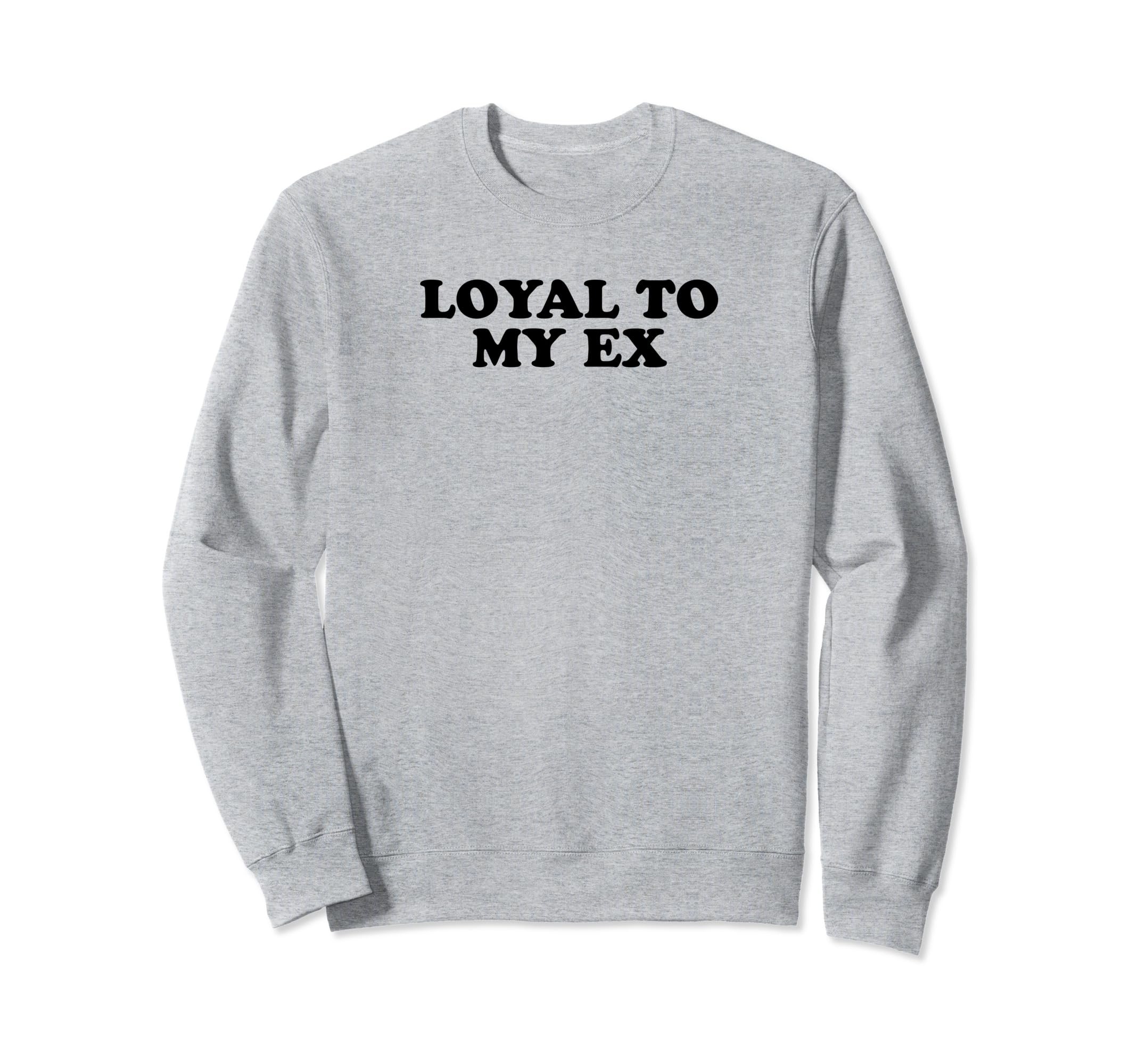 Loyal To My Ex Y2K Aesthetic Funny Sweatshirt - Unique Graphic Men Women - T-Shirt, Sweatshirt, Hoodie