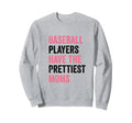 Baseball Players Have Prettiest Moms Sweatshirt - Streetwear Style Unisex - T-Shirt, Sweatshirt, Hoodie
