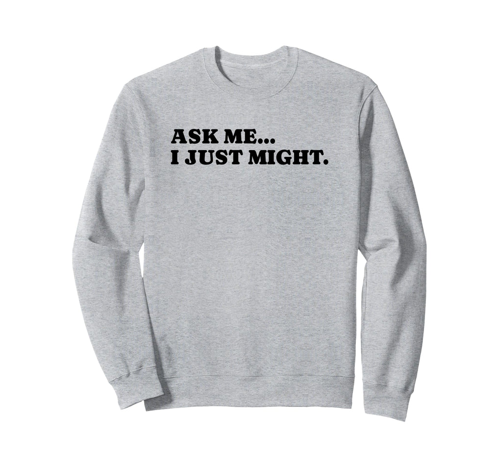 Ask Me I Just Might Funny Y2K Sweatshirt - Custom Art Print for Adults - T-Shirt, Sweatshirt, Hoodie