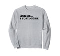 Ask Me I Just Might Funny Y2K Sweatshirt - Custom Art Print for Adults - T-Shirt, Sweatshirt, Hoodie