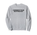 I Deserve To Be Slutted Out Y2K Sweatshirt - Custom Art Print Unisex - T-Shirt, Sweatshirt, Hoodie
