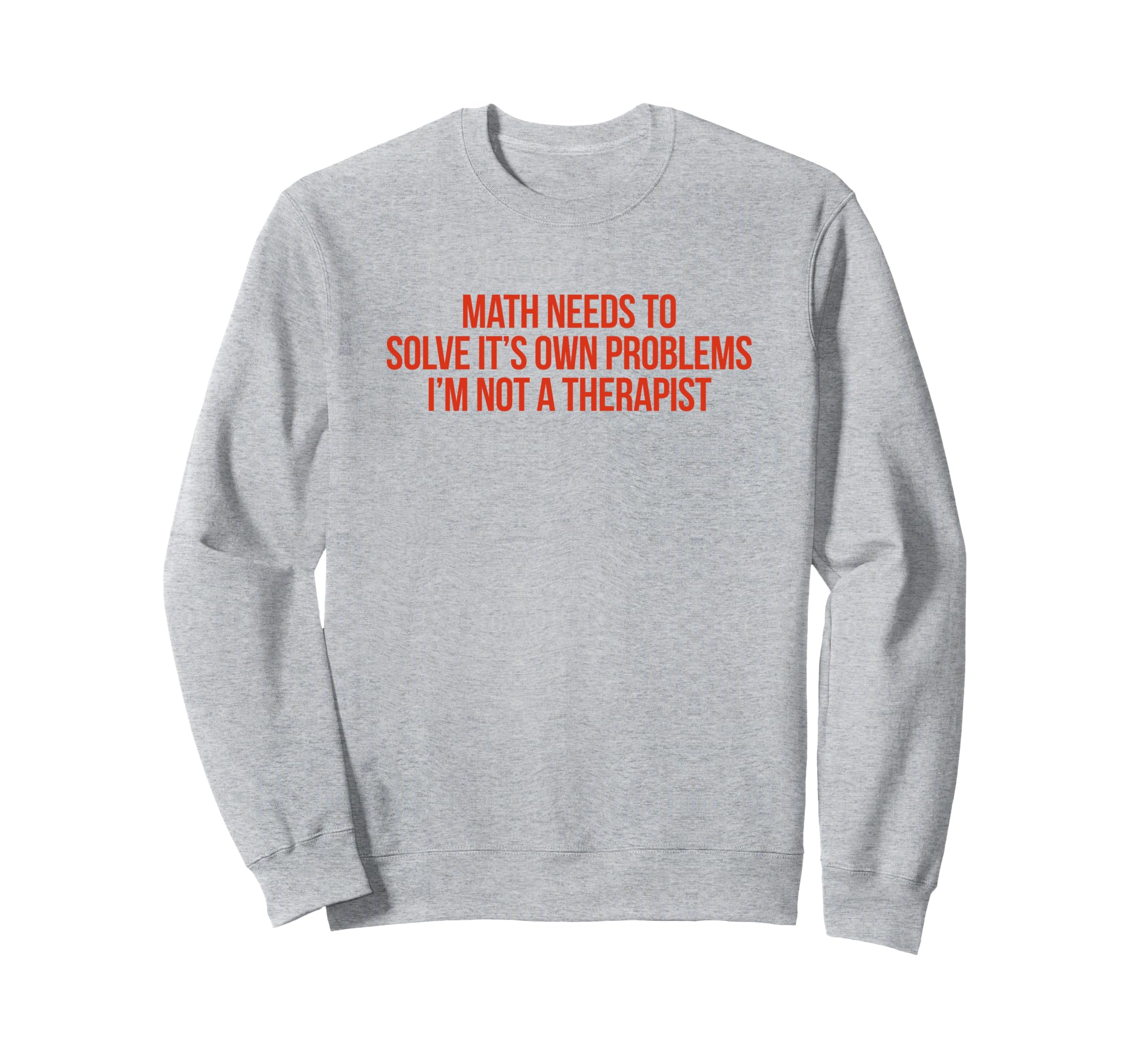 Math Needs To Solve Its Own Sweatshirt - Novelty Apparel Men Women - T-Shirt, Sweatshirt, Hoodie