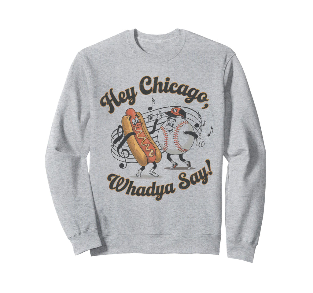 Hey Chicago Whadya Say Baseball Hot Sweatshirt - Graphic Print Men Women - T-Shirt, Sweatshirt, Hoodie