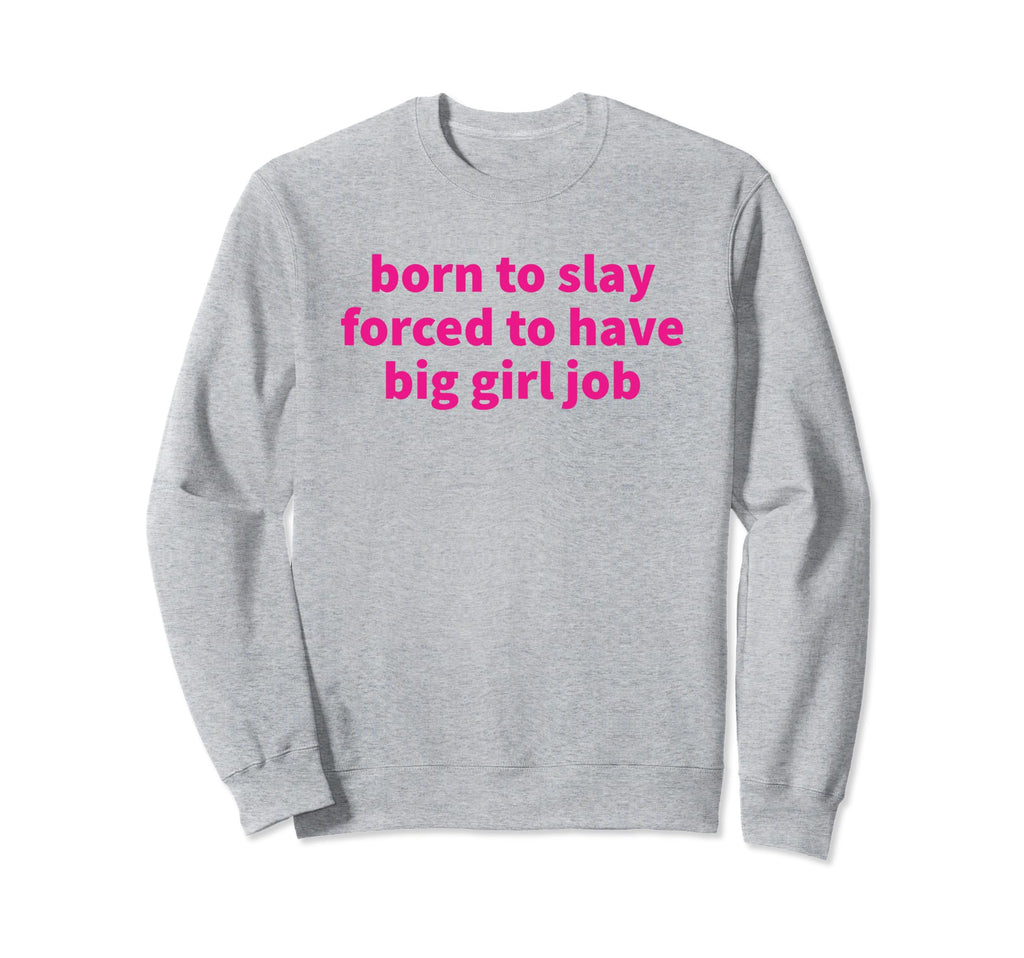 Born To Slay Forced To Have Big Job Sweatshirt - Novelty Apparel Men Women - T-Shirt, Sweatshirt, Hoodie