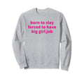 Born To Slay Forced To Have Big Job Sweatshirt - Novelty Apparel Men Women - T-Shirt, Sweatshirt, Hoodie