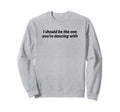 I Should Be One Youre Dancing Y2K Sweatshirt - Streetwear Style Men Women - T-Shirt, Sweatshirt, Hoodie