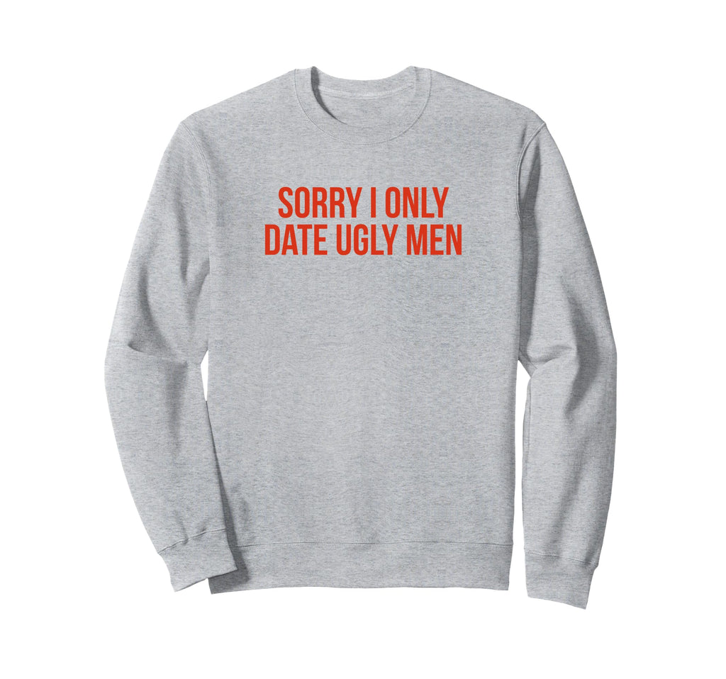 Sorry I Only Date Ugly Funny Y2K Sweatshirt - Novelty Apparel for Adults - T-Shirt, Sweatshirt, Hoodie