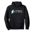 Id Rather Be My Computer Sarcastic Hoodie - Fun Novelty Design for Adults - T-Shirt, Sweatshirt, Hoodie