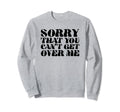 Sorry That You Cant Get Over Me Y2K Sweatshirt - Streetwear Style Unisex - T-Shirt, Sweatshirt, Hoodie