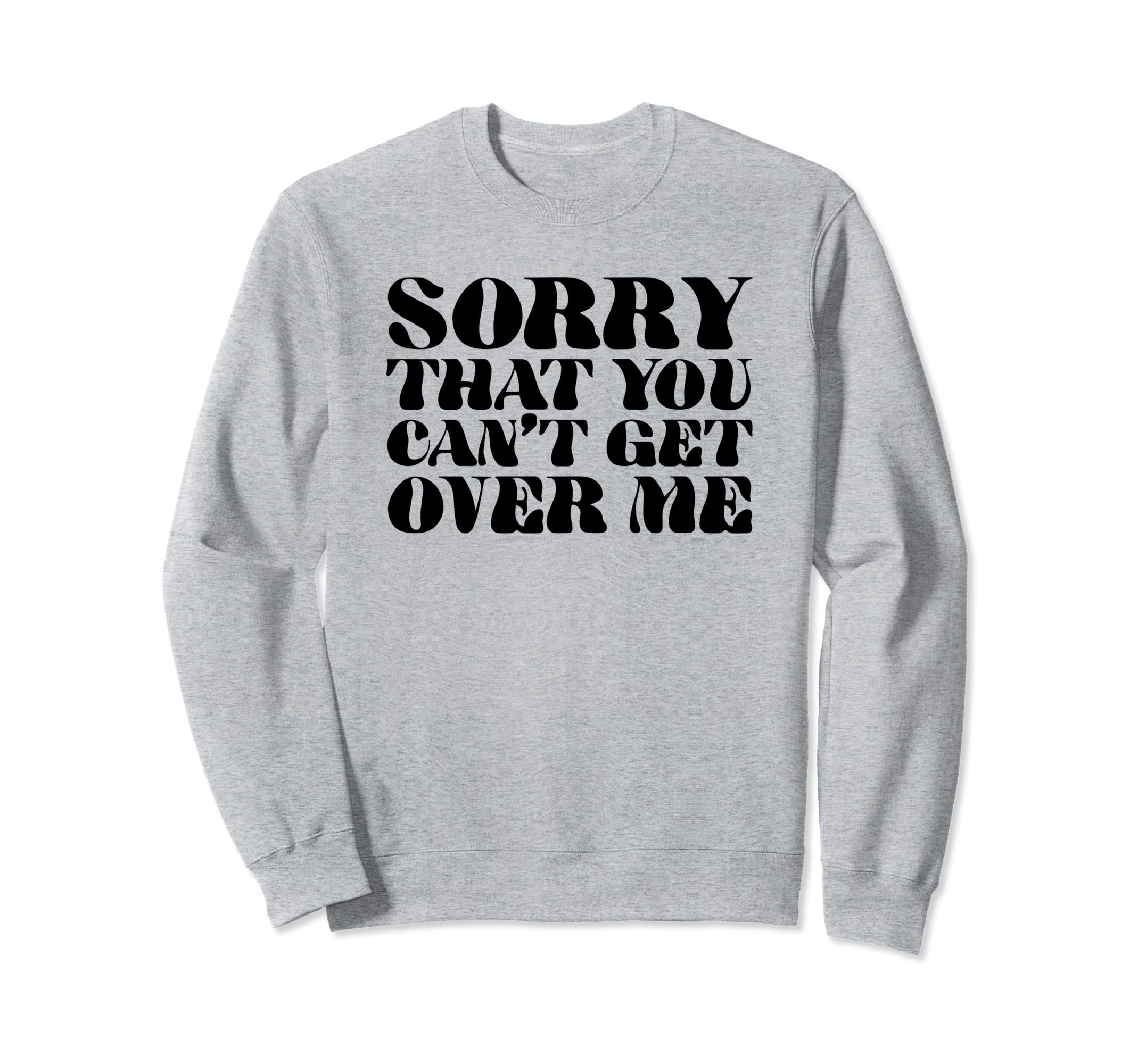 Sorry That You Cant Get Over Me Y2K Sweatshirt - Streetwear Style Unisex - T-Shirt, Sweatshirt, Hoodie