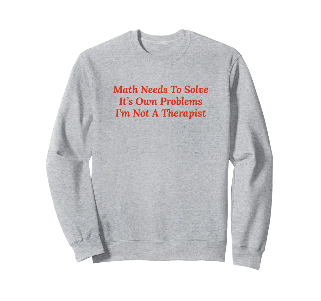 Math Needs To Solve Its Own Sweatshirt - Trendy Graphic for Adults - T-Shirt, Sweatshirt, Hoodie